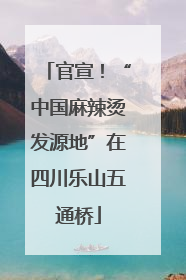官宣！“中国麻辣烫发源地”在四川乐山五通桥