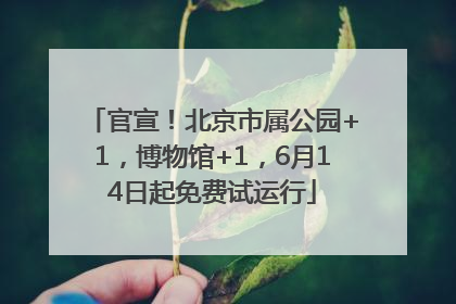 官宣！北京市属公园+1，博物馆+1，6月14日起免费试运行