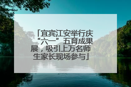 宜宾江安举行庆“六一”五育成果展，吸引上万名师生家长现场参与
