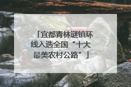 宜都青林谜镇环线入选全国“十大最美农村公路”