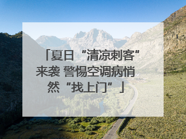 夏日“清凉刺客”来袭 警惕空调病悄然“找上门”