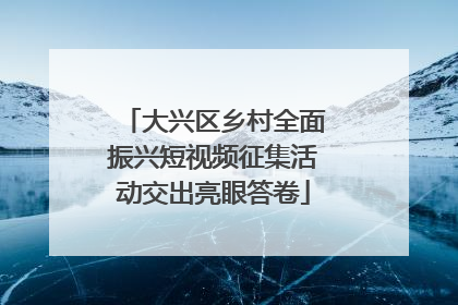 大兴区乡村全面振兴短视频征集活动交出亮眼答卷