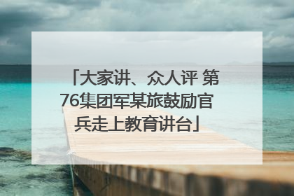 大家讲、众人评 第76集团军某旅鼓励官兵走上教育讲台