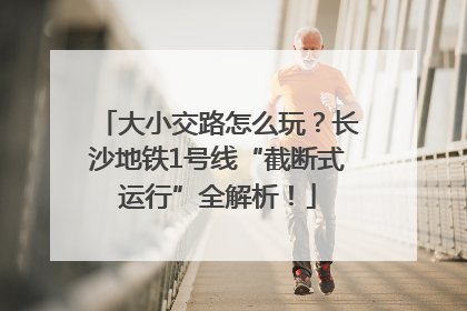 大小交路怎么玩？长沙地铁1号线“截断式运行”全解析！