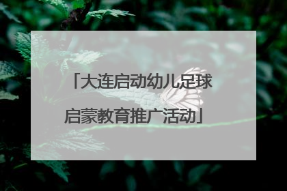 大连启动幼儿足球启蒙教育推广活动