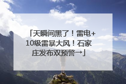 天瞬间黑了！雷电+10级雷暴大风！石家庄发布双预警→