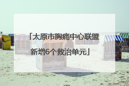 太原市胸痛中心联盟新增6个救治单元