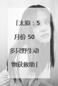 太原：5月份 50多只野生动物获救助