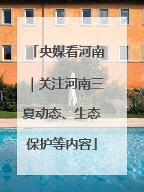 央媒看河南｜关注河南三夏动态、生态保护等内容