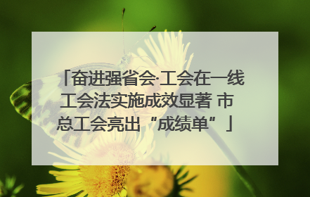 奋进强省会·工会在一线 工会法实施成效显著 市总工会亮出“成绩单”