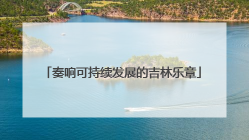 奏响可持续发展的吉林乐章