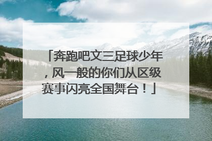 奔跑吧文三足球少年，风一般的你们从区级赛事闪亮全国舞台！