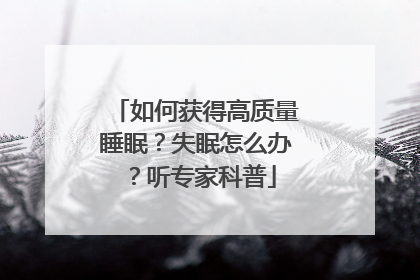 如何获得高质量睡眠？失眠怎么办？听专家科普