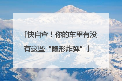快自查！你的车里有没有这些“隐形炸弹”