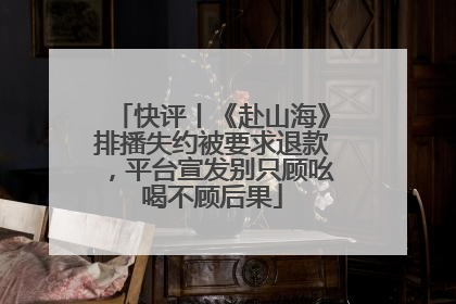 快评丨《赴山海》排播失约被要求退款，平台宣发别只顾吆喝不顾后果