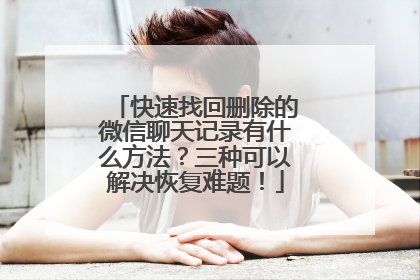 快速找回删除的微信聊天记录有什么方法？三种可以解决恢复难题！