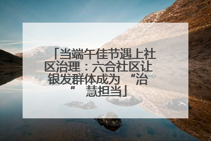 当端午佳节遇上社区治理：六合社区让银发群体成为 “治” 慧担当