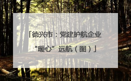 德兴市：党建护航企业“暖心”远航（图）