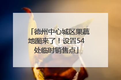 德州中心城区果蔬地图来了！设置54处临时销售点