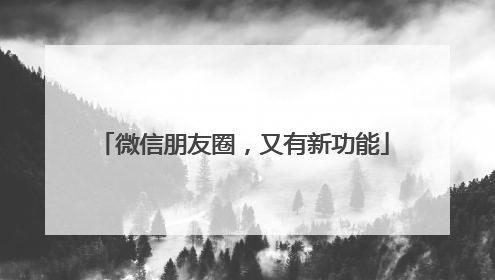 微信朋友圈，又有新功能