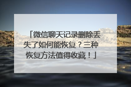 微信聊天记录删除丢失了如何能恢复？三种恢复方法值得收藏！