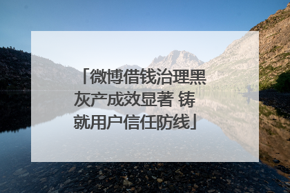 微博借钱治理黑灰产成效显著 铸就用户信任防线