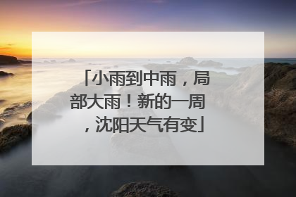 小雨到中雨，局部大雨！新的一周，沈阳天气有变