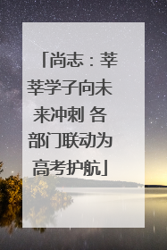 尚志：莘莘学子向未来冲刺 各部门联动为高考护航