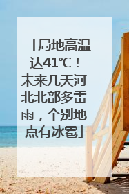 局地高温达41℃！未来几天河北北部多雷雨，个别地点有冰雹