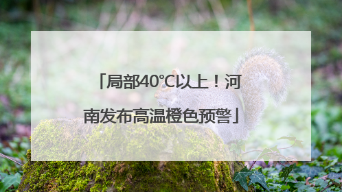 局部40℃以上！河南发布高温橙色预警