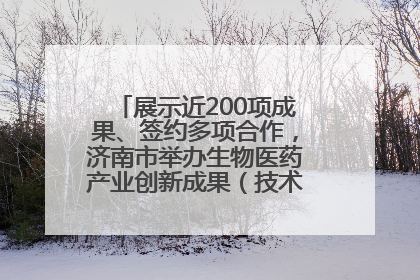 展示近200项成果、签约多项合作，济南市举办生物医药产业创新成果（技术）转化供需对接会