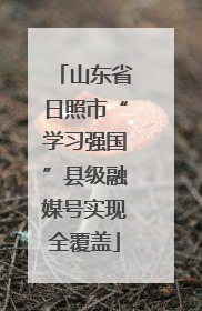 山东省日照市“学习强国”县级融媒号实现全覆盖
