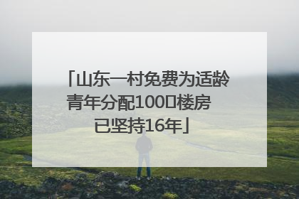 山东一村免费为适龄青年分配100㎡楼房 已坚持16年