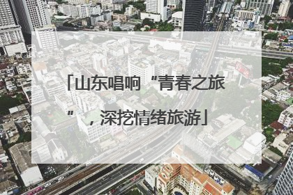 山东唱响“青春之旅”，深挖情绪旅游