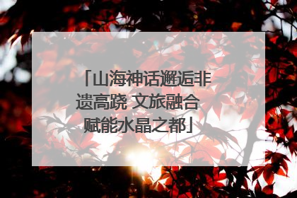 山海神话邂逅非遗高跷 文旅融合赋能水晶之都