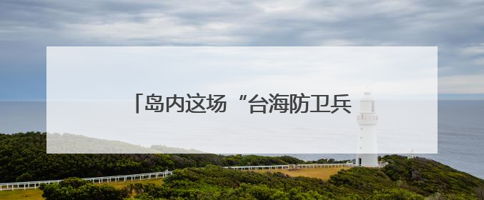 岛内这场“台海防卫兵推”为何越描越黑？