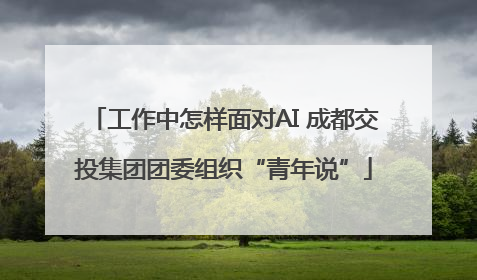 工作中怎样面对AI 成都交投集团团委组织“青年说”