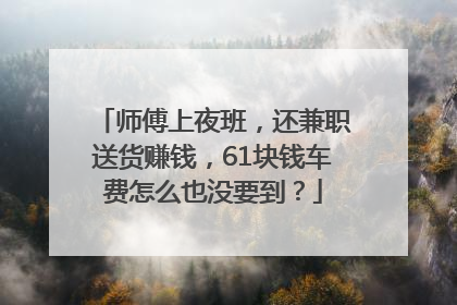 师傅上夜班，还兼职送货赚钱，61块钱车费怎么也没要到？