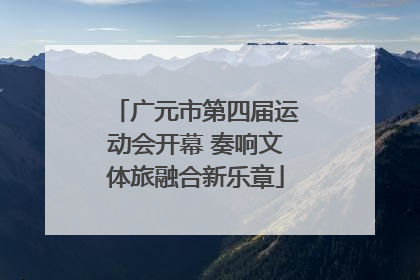 广元市第四届运动会开幕 奏响文体旅融合新乐章
