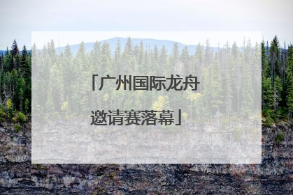 广州国际龙舟邀请赛落幕
