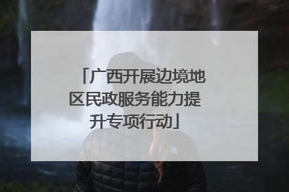 广西开展边境地区民政服务能力提升专项行动