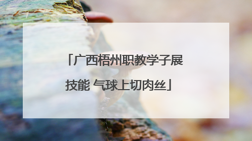 广西梧州职教学子展技能 气球上切肉丝