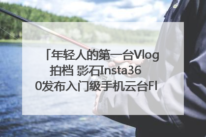 年轻人的第一台Vlog拍档 影石Insta360发布入门级手机云台Flow 2_深圳新闻网