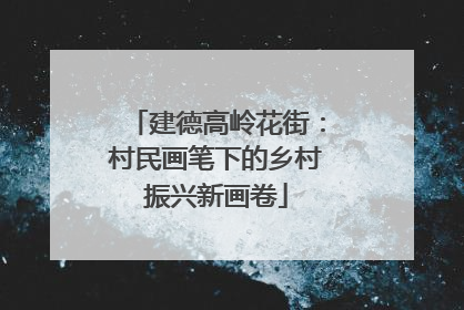 建德高岭花街：村民画笔下的乡村振兴新画卷