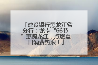 建设银行黑龙江省分行：龙卡“66节”惠购龙江，点燃夏日消费热浪！