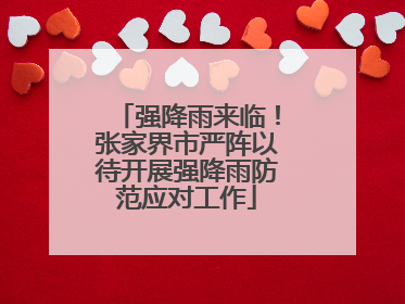 强降雨来临！张家界市严阵以待开展强降雨防范应对工作