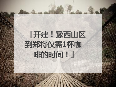 开建！豫西山区到郑将仅需1杯咖啡的时间！
