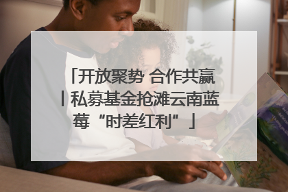 开放聚势 合作共赢丨私募基金抢滩云南蓝莓“时差红利”
