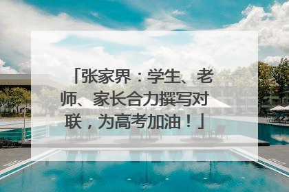 张家界：学生、老师、家长合力撰写对联，为高考加油！