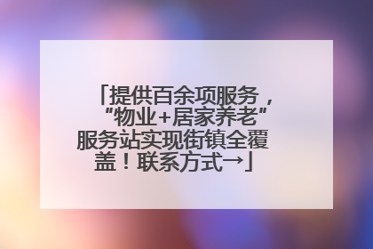 提供百余项服务，“物业+居家养老”服务站实现街镇全覆盖！联系方式→